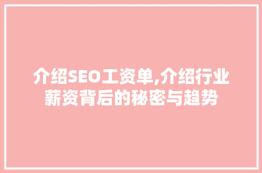 介绍SEO工资单,介绍行业薪资背后的秘密与趋势