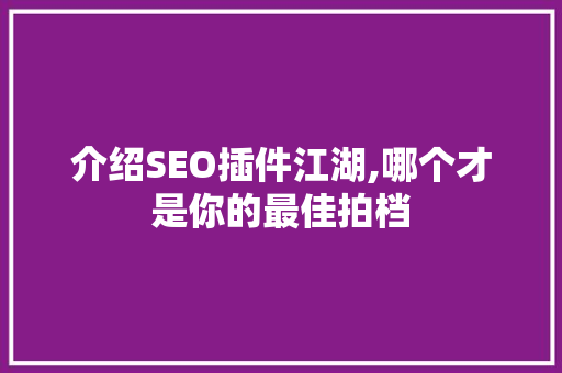 介绍SEO插件江湖,哪个才是你的最佳拍档