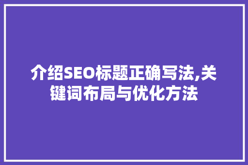 介绍SEO标题正确写法,关键词布局与优化方法