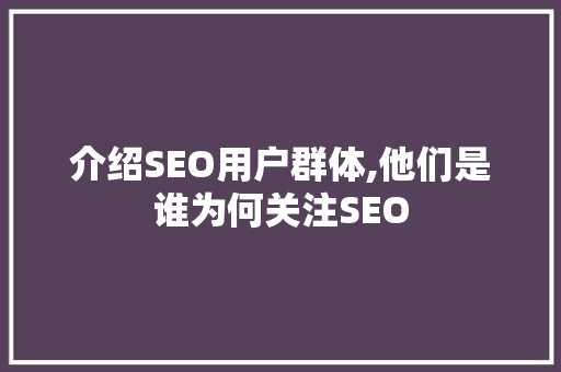 介绍SEO用户群体,他们是谁为何关注SEO