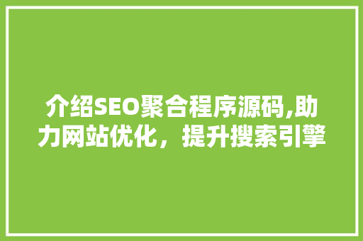 介绍SEO聚合程序源码,助力网站优化，提升搜索引擎排名之路