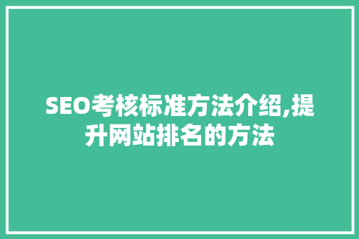 SEO考核标准方法介绍,提升网站排名的方法