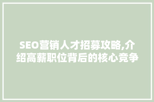 SEO营销人才招募攻略,介绍高薪职位背后的核心竞争力
