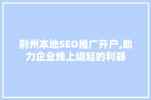 荆州本地SEO推广开户,助力企业线上崛起的利器