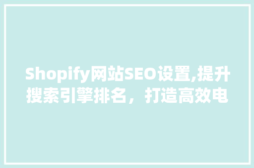 Shopify网站SEO设置,提升搜索引擎排名，打造高效电商平台
