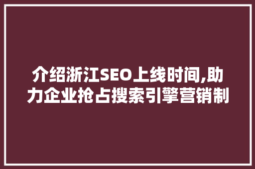 介绍浙江SEO上线时间,助力企业抢占搜索引擎营销制高点