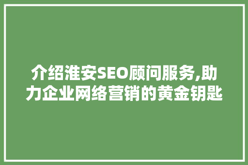 介绍淮安SEO顾问服务,助力企业网络营销的黄金钥匙
