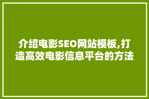 介绍电影SEO网站模板,打造高效电影信息平台的方法