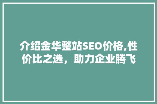 介绍金华整站SEO价格,性价比之选，助力企业腾飞