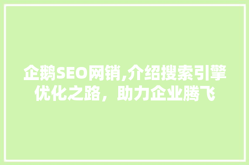企鹅SEO网销,介绍搜索引擎优化之路，助力企业腾飞