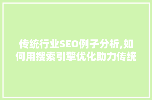 传统行业SEO例子分析,如何用搜索引擎优化助力传统企业转型