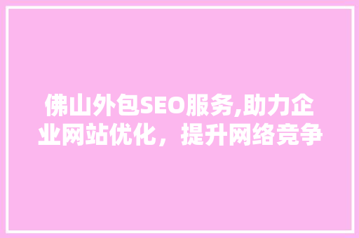 佛山外包SEO服务,助力企业网站优化，提升网络竞争力