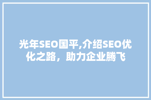 光年SEO国平,介绍SEO优化之路，助力企业腾飞