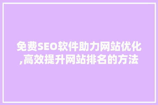 免费SEO软件助力网站优化,高效提升网站排名的方法