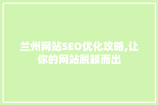 兰州网站SEO优化攻略,让你的网站脱颖而出