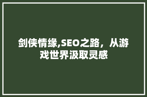 剑侠情缘,SEO之路，从游戏世界汲取灵感  第1张