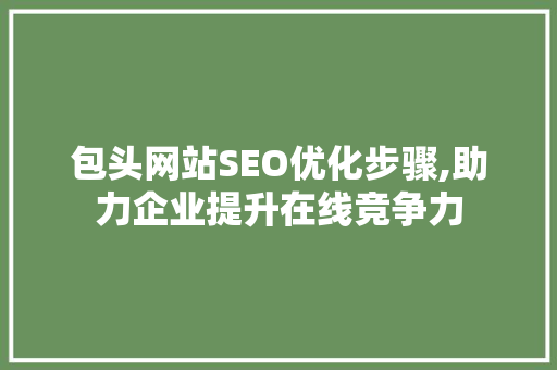 包头网站SEO优化步骤,助力企业提升在线竞争力