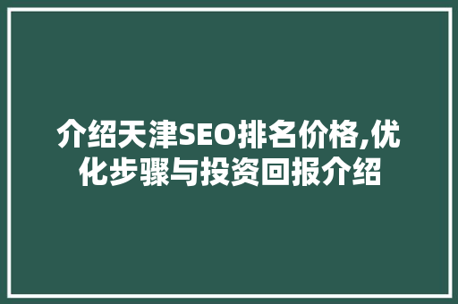 介绍天津SEO排名价格,优化步骤与投资回报介绍