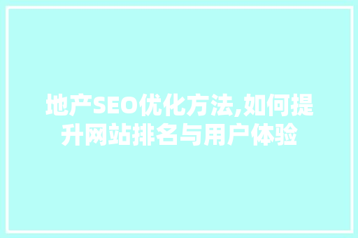 地产SEO优化方法,如何提升网站排名与用户体验