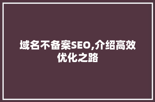 域名不备案SEO,介绍高效优化之路
