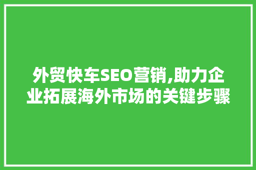 外贸快车SEO营销,助力企业拓展海外市场的关键步骤