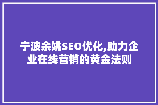 宁波余姚SEO优化,助力企业在线营销的黄金法则