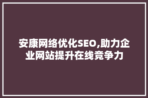 安康网络优化SEO,助力企业网站提升在线竞争力