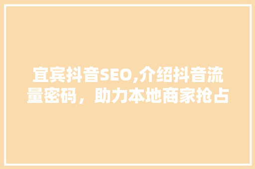 宜宾抖音SEO,介绍抖音流量密码，助力本地商家抢占市场先机