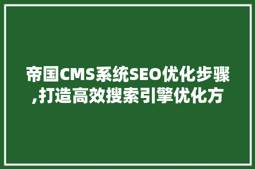 帝国CMS系统SEO优化步骤,打造高效搜索引擎优化方法