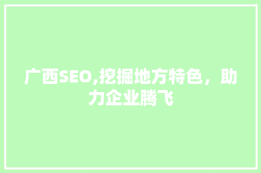 广西SEO,挖掘地方特色，助力企业腾飞