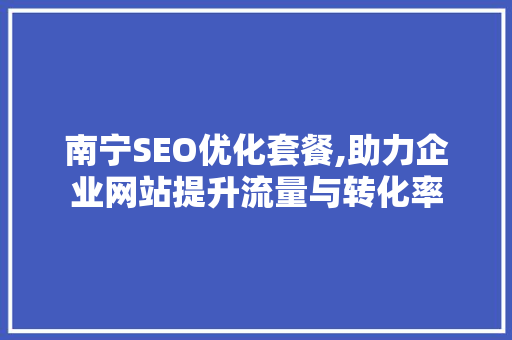 南宁SEO优化套餐,助力企业网站提升流量与转化率