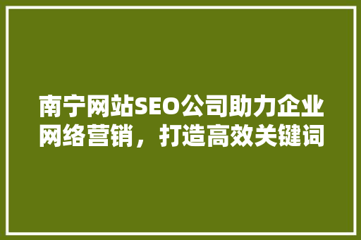 南宁网站SEO公司助力企业网络营销，打造高效关键词布局步骤