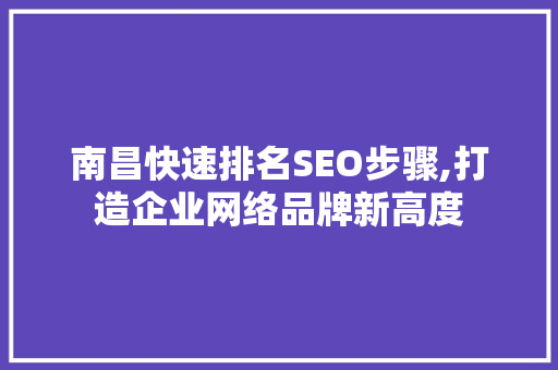 南昌快速排名SEO步骤,打造企业网络品牌新高度