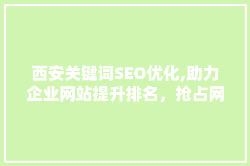 西安关键词SEO优化,助力企业网站提升排名，抢占网络市场先机