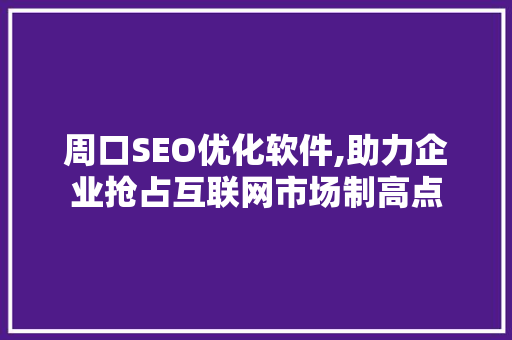 周口SEO优化软件,助力企业抢占互联网市场制高点