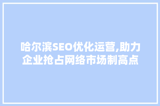 哈尔滨SEO优化运营,助力企业抢占网络市场制高点