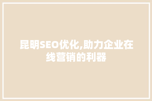 昆明SEO优化,助力企业在线营销的利器