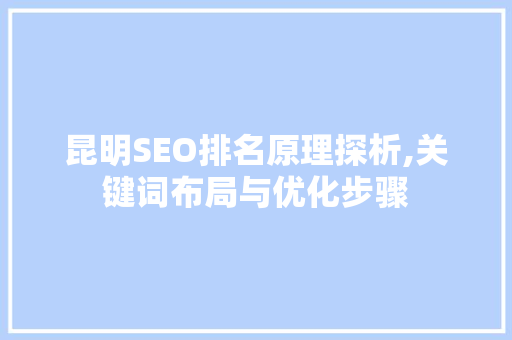 昆明SEO排名原理探析,关键词布局与优化步骤