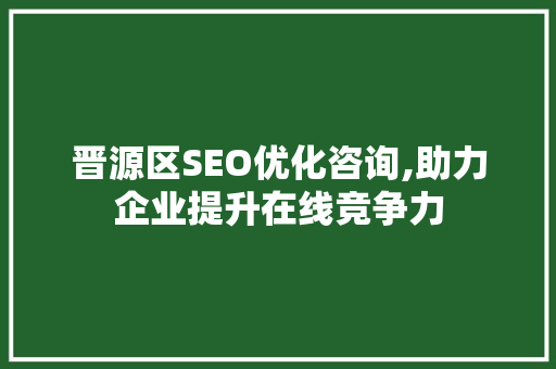 晋源区SEO优化咨询,助力企业提升在线竞争力