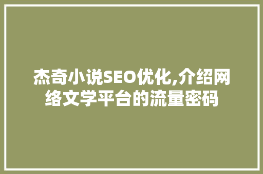 杰奇小说SEO优化,介绍网络文学平台的流量密码