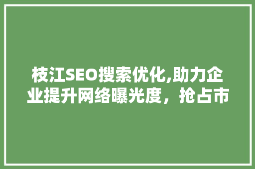 枝江SEO搜索优化,助力企业提升网络曝光度，抢占市场先机