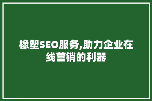 橡塑SEO服务,助力企业在线营销的利器