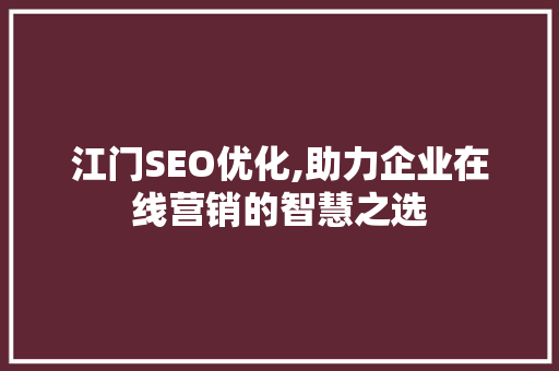 江门SEO优化,助力企业在线营销的智慧之选