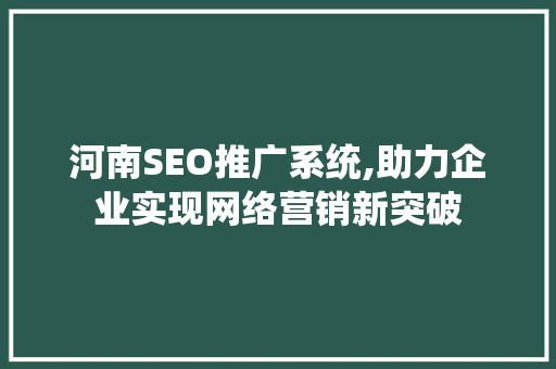 河南SEO推广系统,助力企业实现网络营销新突破