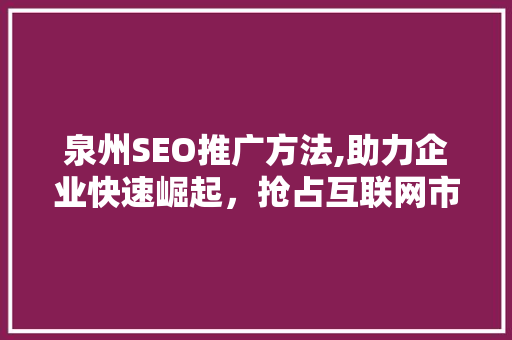 泉州SEO推广方法,助力企业快速崛起，抢占互联网市场先机