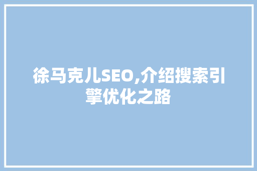徐马克儿SEO,介绍搜索引擎优化之路