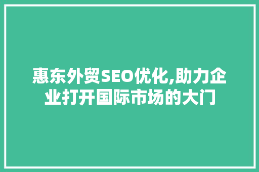 惠东外贸SEO优化,助力企业打开国际市场的大门