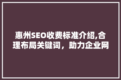惠州SEO收费标准介绍,合理布局关键词，助力企业网络营销