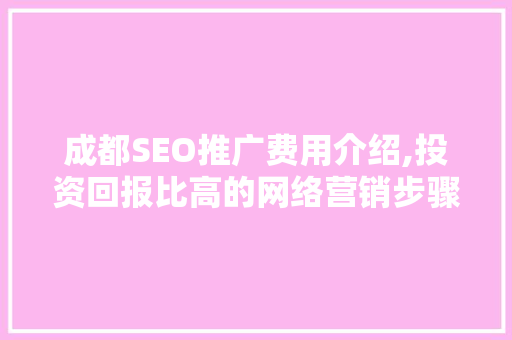 成都SEO推广费用介绍,投资回报比高的网络营销步骤