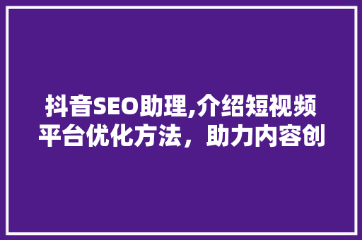 抖音SEO助理,介绍短视频平台优化方法，助力内容创作者脱颖而出